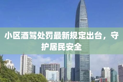 小区酒驾处罚最新规定出台，守护居民安全
