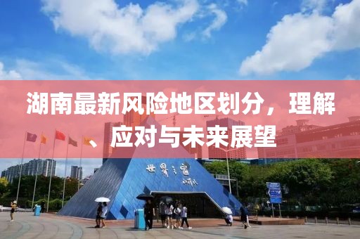 湖南最新风险地区划分，理解、应对与未来展望