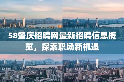 58肇庆招聘网最新招聘信息概览，探索职场新机遇