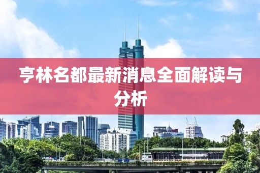 亨林名都最新消息全面解读与分析