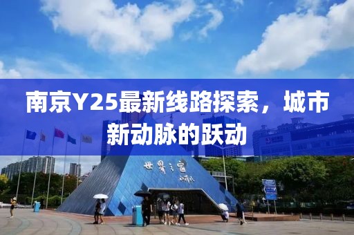 南京Y25最新线路探索，城市新动脉的跃动