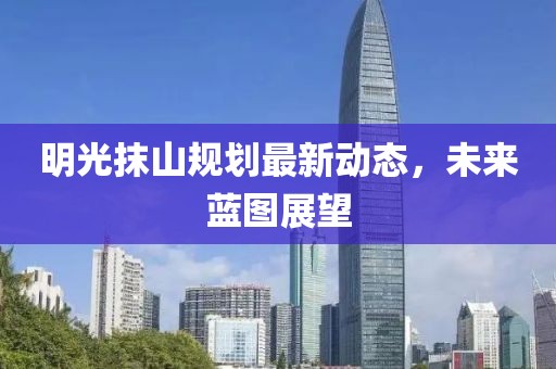 明光抹山规划最新动态，未来蓝图展望
