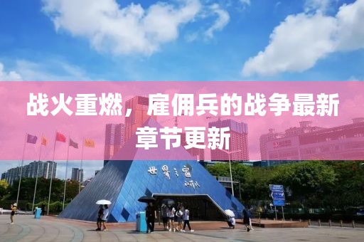 战火重燃，雇佣兵的战争最新章节更新