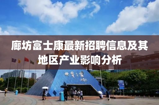 廊坊富士康最新招聘信息及其地区产业影响分析