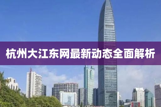 杭州大江东网最新动态全面解析