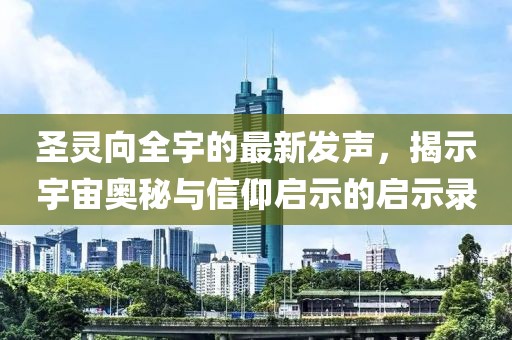 圣灵向全宇的最新发声，揭示宇宙奥秘与信仰启示的启示录