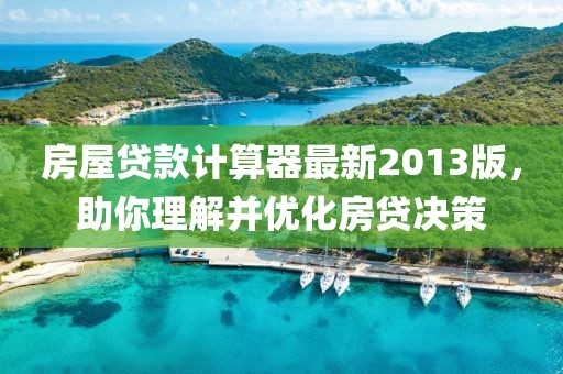 房屋贷款计算器最新2013版，助你理解并优化房贷决策