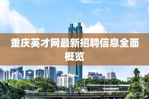 重庆英才网最新招聘信息全面概览