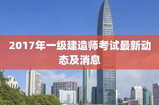 2017年一级建造师考试最新动态及消息