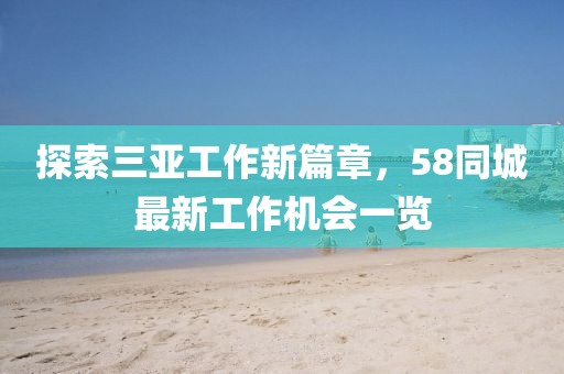 探索三亚工作新篇章，58同城最新工作机会一览