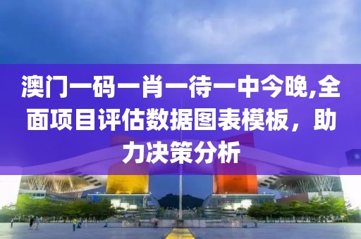 澳门一码一肖一待一中今晚,全面项目评估数据图表模板，助力决策分析
