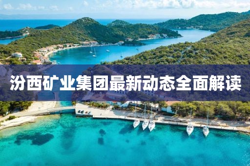 汾西矿业集团最新动态全面解读