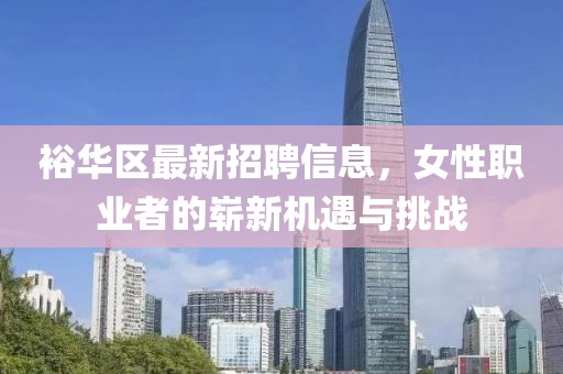 裕华区最新招聘信息，女性职业者的崭新机遇与挑战