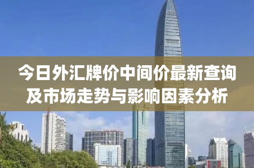 今日外汇牌价中间价最新查询及市场走势与影响因素分析