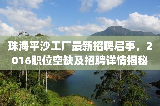 珠海平沙工厂最新招聘启事，2016职位空缺及招聘详情揭秘