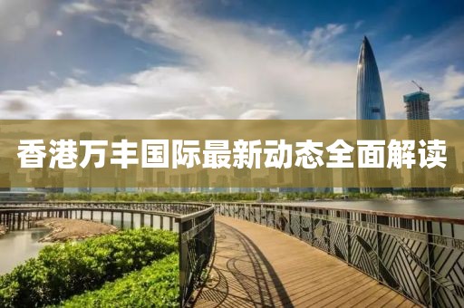 香港万丰国际最新动态全面解读