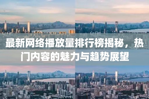 最新网络播放量排行榜揭秘，热门内容的魅力与趋势展望
