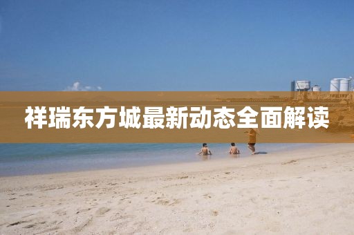 祥瑞东方城最新动态全面解读