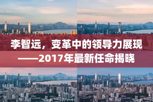 李智远，变革中的领导力展现——2017年最新任命揭晓