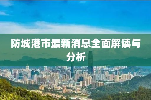 防城港市最新消息全面解读与分析