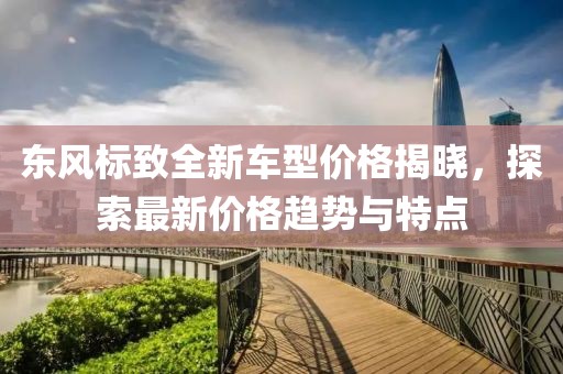 东风标致全新车型价格揭晓，探索最新价格趋势与特点