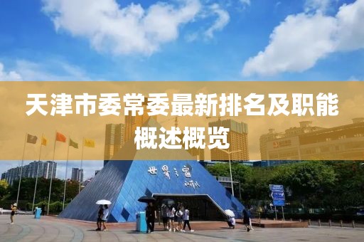天津市委常委最新排名及职能概述概览