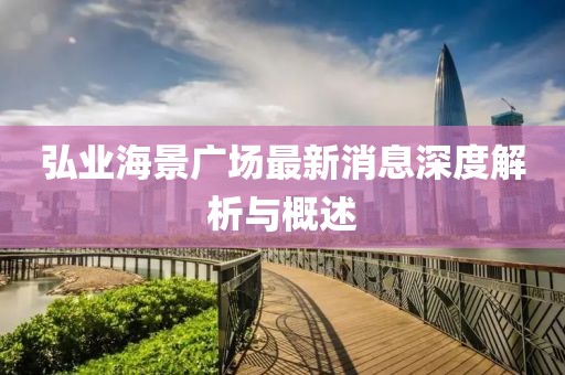 弘业海景广场最新消息深度解析与概述