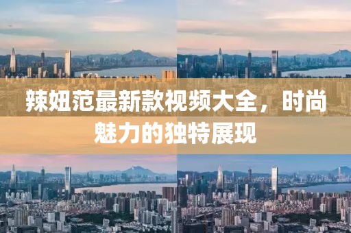 辣妞范最新款视频大全，时尚魅力的独特展现