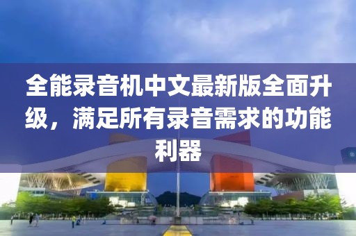 全能录音机中文最新版全面升级，满足所有录音需求的功能利器