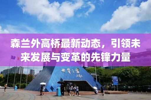 森兰外高桥最新动态，引领未来发展与变革的先锋力量