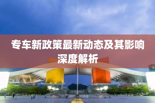 专车新政策最新动态及其影响深度解析