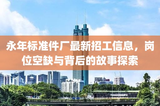 永年标准件厂最新招工信息，岗位空缺与背后的故事探索