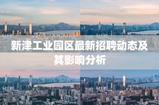 新津工业园区最新招聘动态及其影响分析