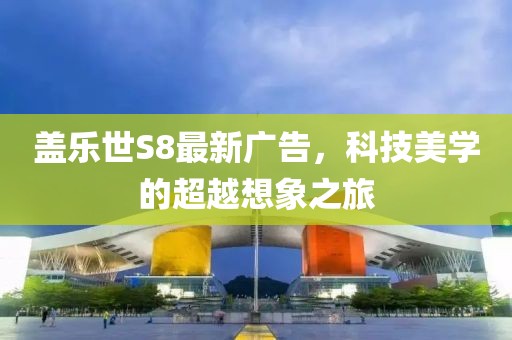 盖乐世S8最新广告，科技美学的超越想象之旅