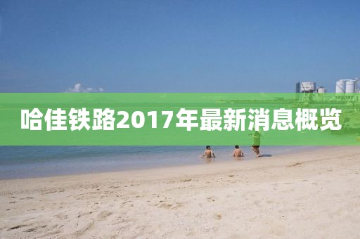 哈佳铁路2017年最新消息概览