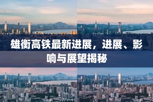 雄衡高铁最新进展，进展、影响与展望揭秘
