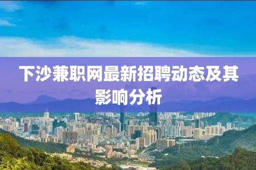 下沙兼职网最新招聘动态及其影响分析