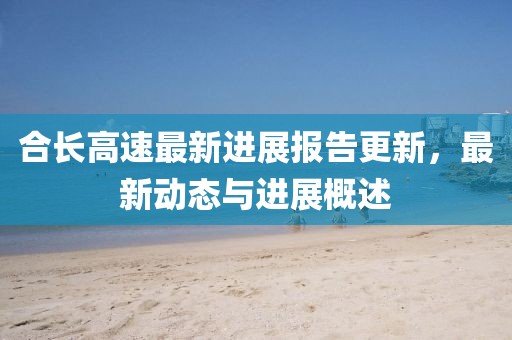 合长高速最新进展报告更新，最新动态与进展概述