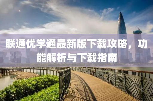 联通优学通最新版下载攻略，功能解析与下载指南