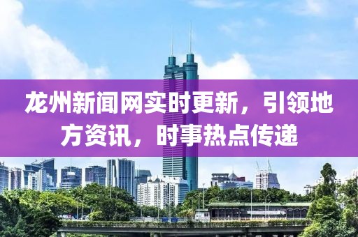 龙州新闻网实时更新，引领地方资讯，时事热点传递