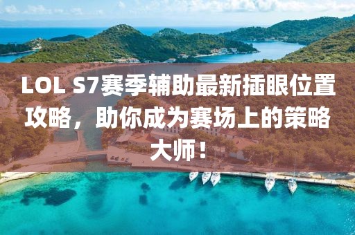 LOL S7赛季辅助最新插眼位置攻略，助你成为赛场上的策略大师！