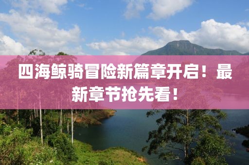 四海鲸骑冒险新篇章开启！最新章节抢先看！