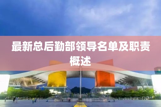 最新总后勤部领导名单及职责概述