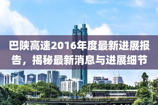 巴陕高速2016年度最新进展报告，揭秘最新消息与进展细节
