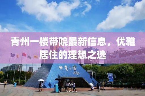 青州一楼带院最新信息，优雅居住的理想之选