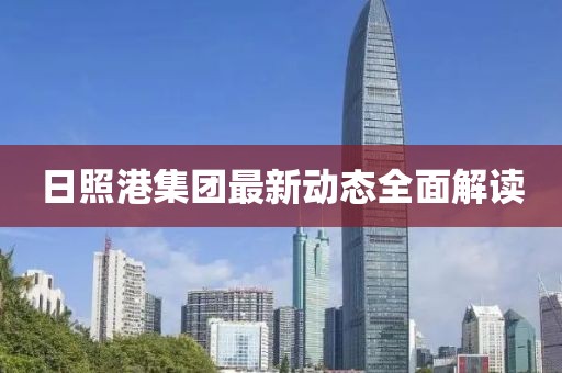 日照港集团最新动态全面解读