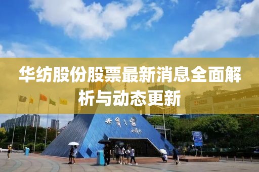 华纺股份股票最新消息全面解析与动态更新
