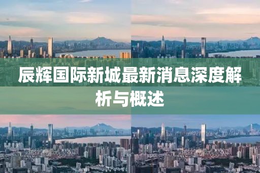 辰辉国际新城最新消息深度解析与概述