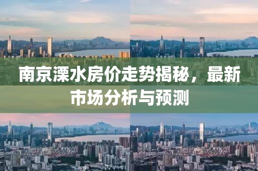 南京溧水房价走势揭秘，最新市场分析与预测