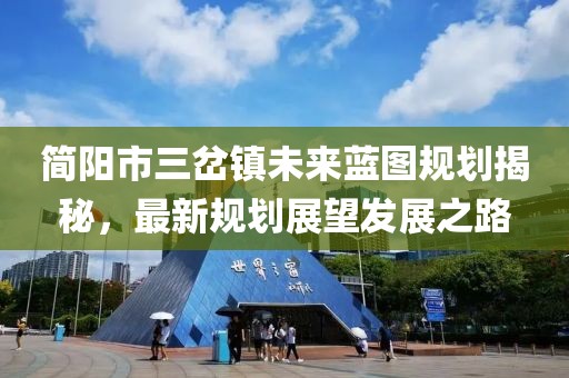 简阳市三岔镇未来蓝图规划揭秘，最新规划展望发展之路